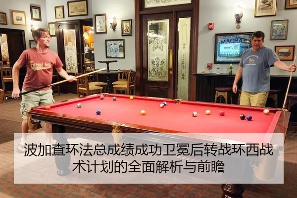 波加查环法总成绩成功卫冕后转战环西战术计划的全面解析与前瞻