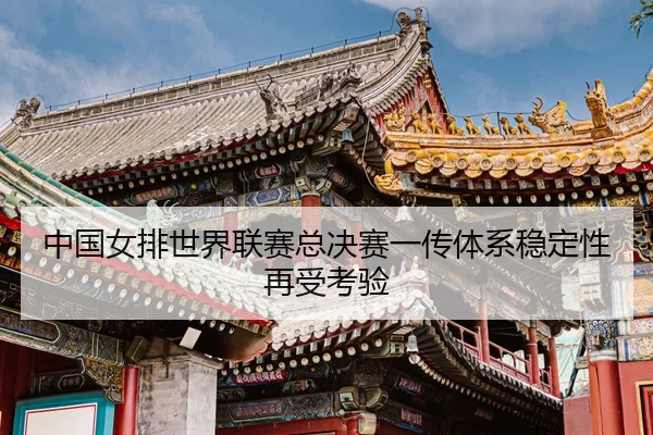 zhong-guo-nv-pai-shi-jie-lian-sai-zong-jue-sai-yi-chuan-ti-xi-wen-ding-xing-zai-shou-kao-yan-3-958.jpg