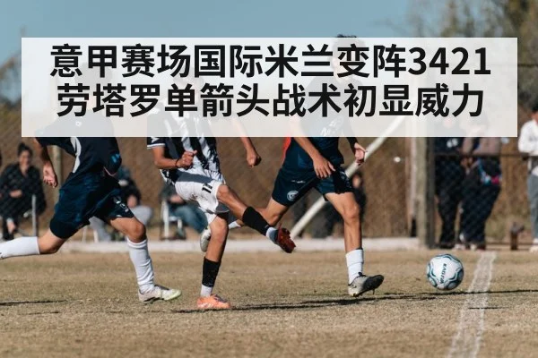 意甲赛场国际米兰变阵3421劳塔罗单箭头战术初显威力