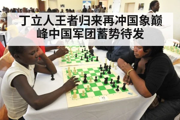 丁立人王者归来再冲国象巅峰中国军团蓄势待发